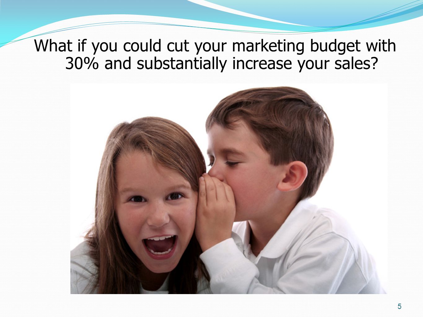 What if you could cut your marketing budget with 30% and substantially increase your sales 5