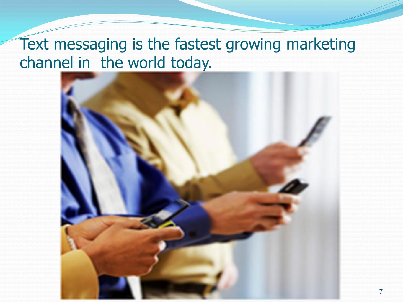 Text messaging is the fastest growing marketing channel in the world today. 7