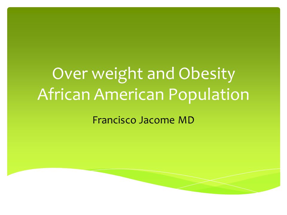 Over weight and Obesity African American Population Francisco Jacome MD