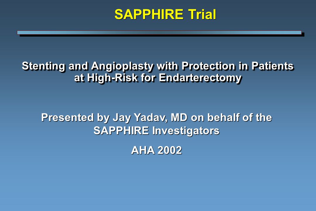 Stenting and Angioplasty with Protection in Patients at High-Risk for Endarterectomy Presented by Jay Yadav, MD on behalf of the SAPPHIRE Investigators AHA 2002 SAPPHIRE Trial