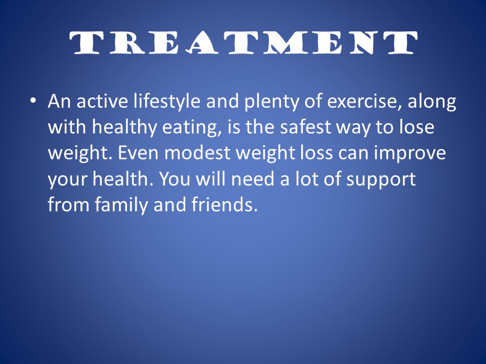 Treatment An active lifestyle and plenty of exercise, along with healthy eating, is the safest way to lose weight.