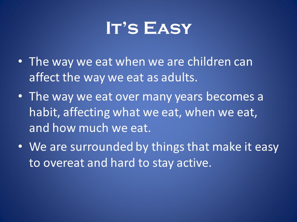 It’s Easy The way we eat when we are children can affect the way we eat as adults.