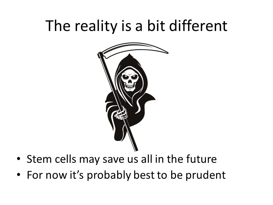 The reality is a bit different Stem cells may save us all in the future For now it’s probably best to be prudent