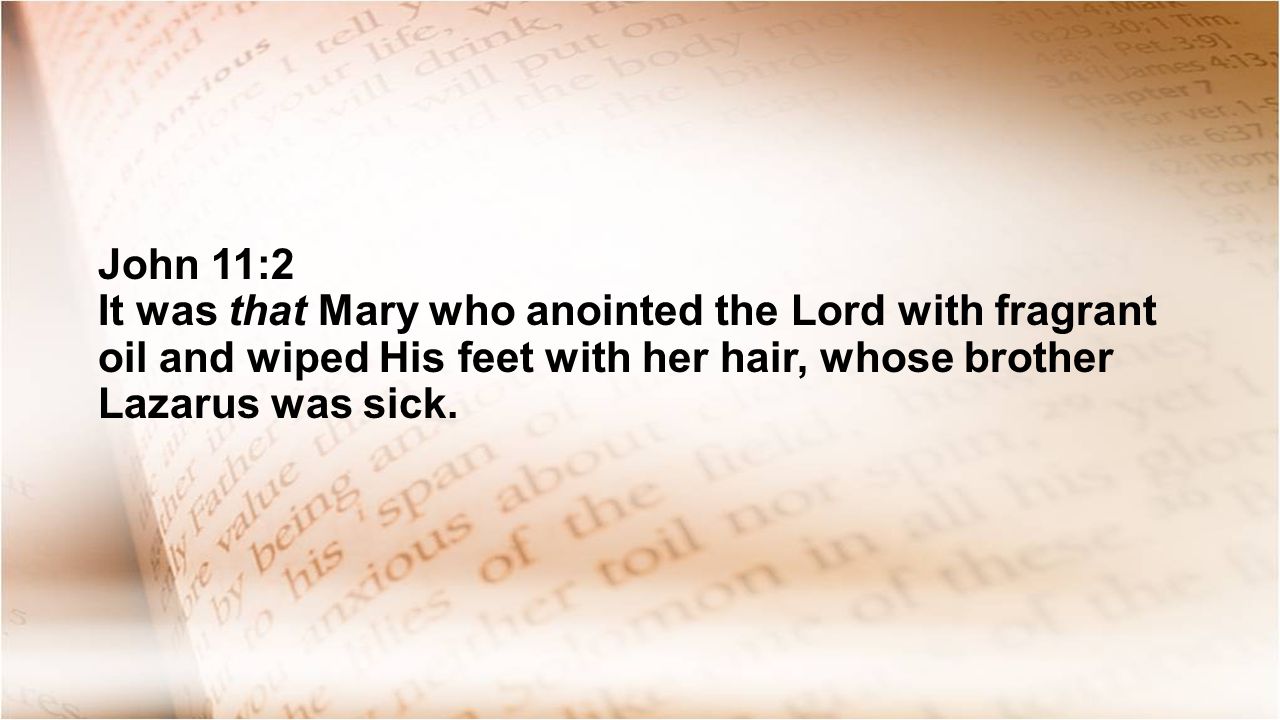 John 11:2 It was that Mary who anointed the Lord with fragrant oil and wiped His feet with her hair, whose brother Lazarus was sick.