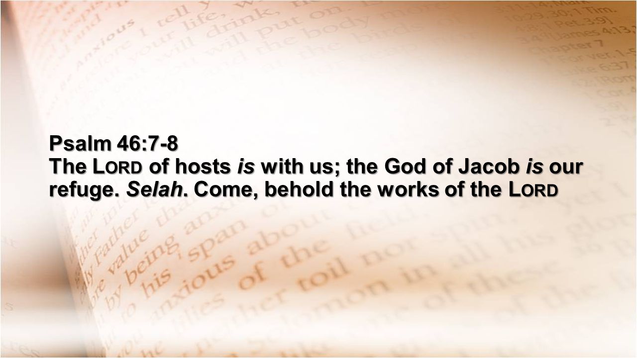 Psalm 46:7-8 The L ORD of hosts is with us; the God of Jacob is our refuge.