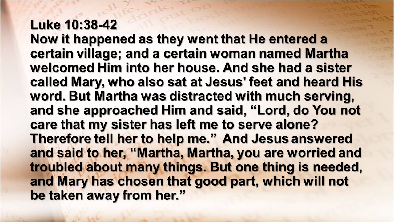 Luke 10:38-42 Now it happened as they went that He entered a certain village; and a certain woman named Martha welcomed Him into her house.