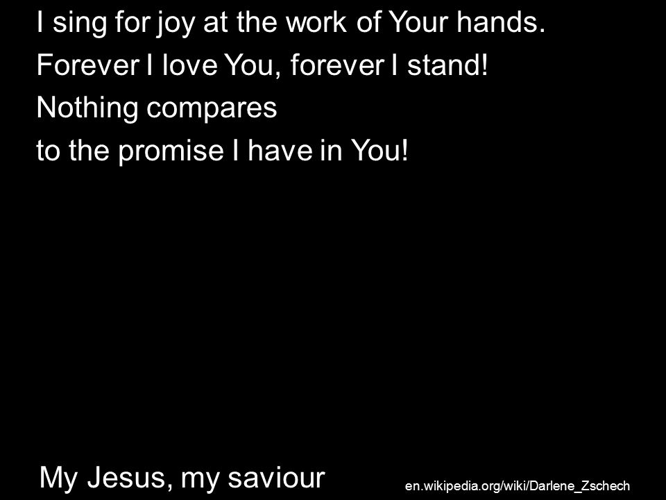 My Jesus, my saviour I sing for joy at the work of Your hands.