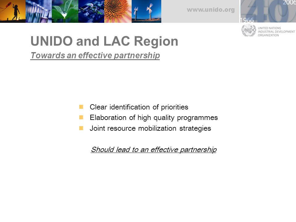 UNIDO and LAC Region Towards an effective partnership Clear identification of priorities Elaboration of high quality programmes Joint resource mobilization strategies Should lead to an effective partnership