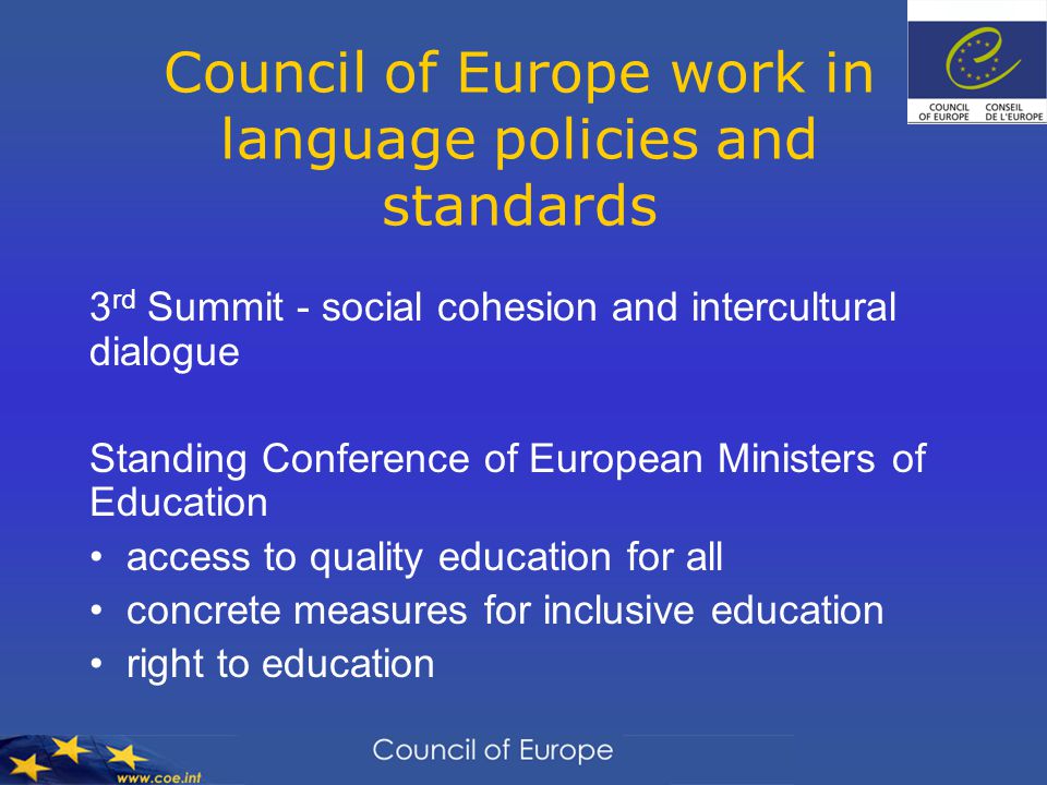 Council of Europe work in language policies and standards 3 rd Summit - social cohesion and intercultural dialogue Standing Conference of European Ministers of Education access to quality education for all concrete measures for inclusive education right to education