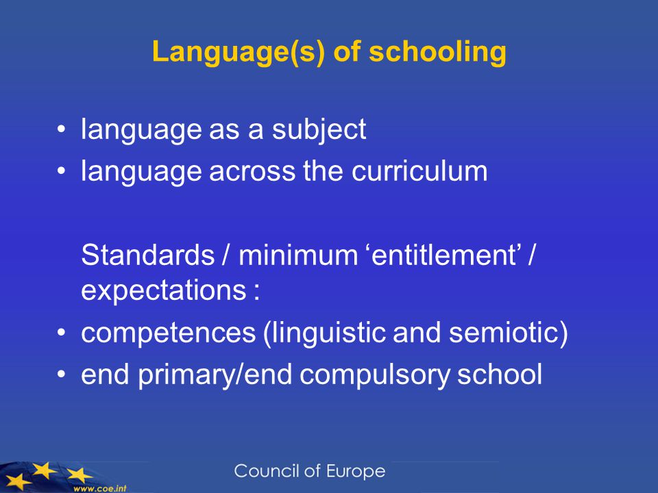 Language(s) of schooling language as a subject language across the curriculum Standards / minimum ‘entitlement’ / expectations : competences (linguistic and semiotic) end primary/end compulsory school