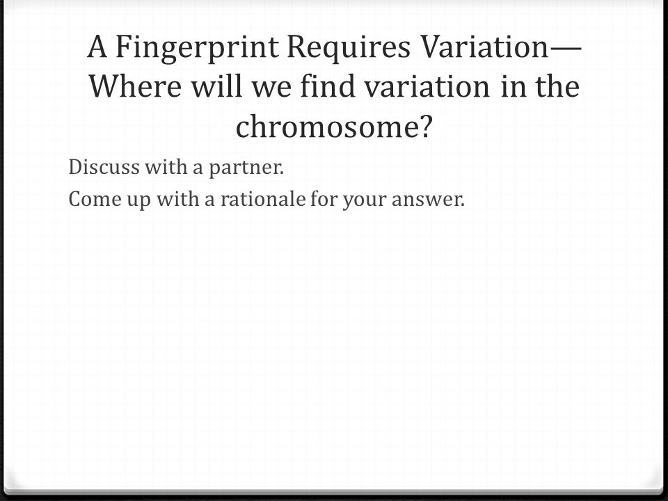A Fingerprint Requires Variation— Where will we find variation in the chromosome.