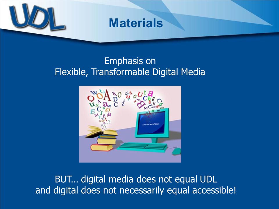 Emphasis on Flexible, Transformable Digital Media Materials BUT… digital media does not equal UDL and digital does not necessarily equal accessible!