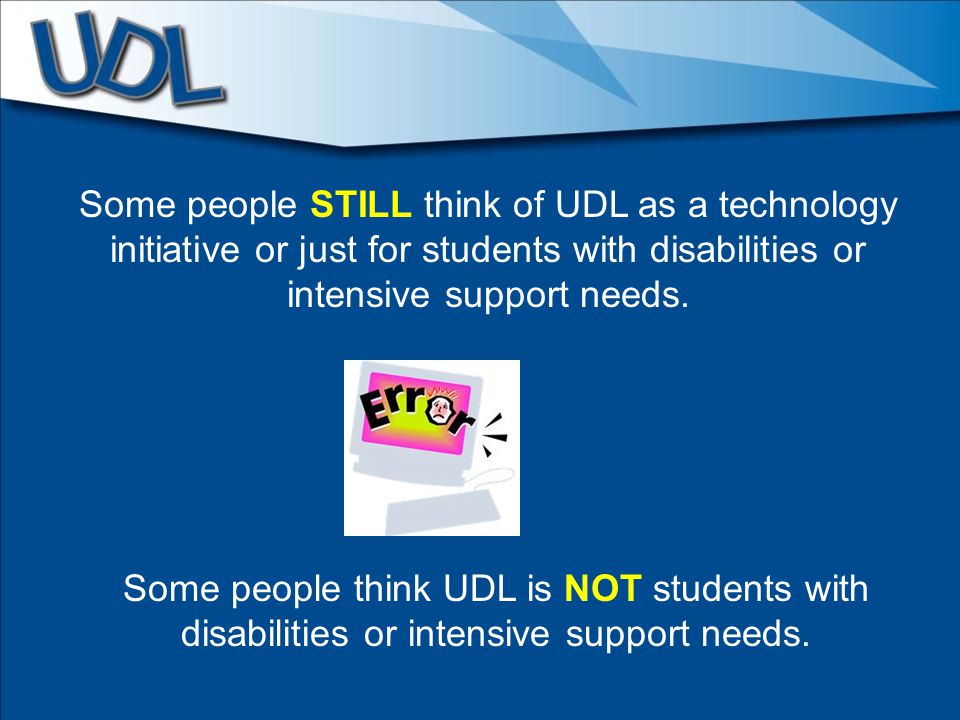 Some people STILL think of UDL as a technology initiative or just for students with disabilities or intensive support needs.
