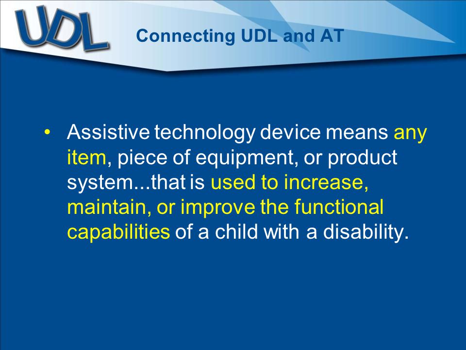 Connecting UDL and AT Assistive technology device means any item, piece of equipment, or product system...that is used to increase, maintain, or improve the functional capabilities of a child with a disability.