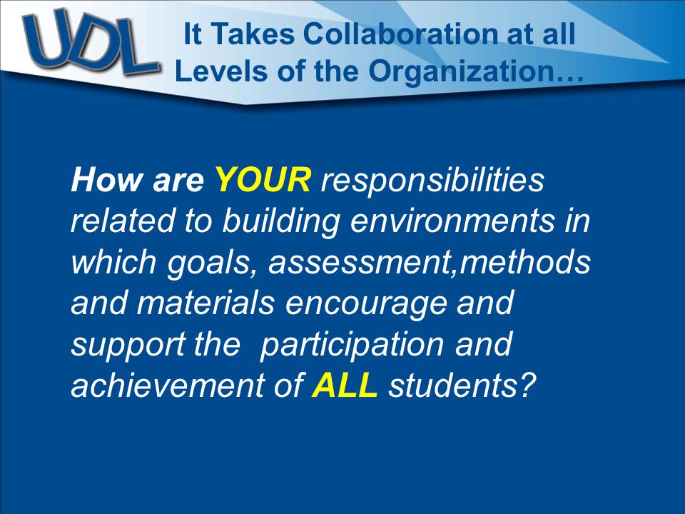 How are YOUR responsibilities related to building environments in which goals, assessment,methods and materials encourage and support the participation and achievement of ALL students.