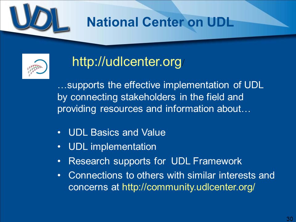 National Center on UDL 30   / …supports the effective implementation of UDL by connecting stakeholders in the field and providing resources and information about… UDL Basics and Value UDL implementation Research supports for UDL Framework Connections to others with similar interests and concerns at