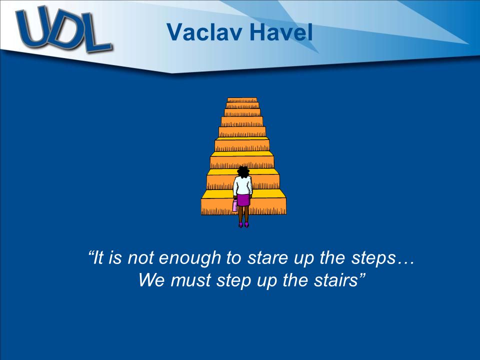 Vaclav Havel It is not enough to stare up the steps… We must step up the stairs