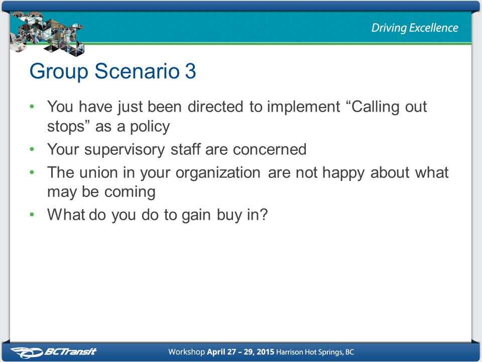 Group Scenario 3 You have just been directed to implement Calling out stops as a policy Your supervisory staff are concerned The union in your organization are not happy about what may be coming What do you do to gain buy in