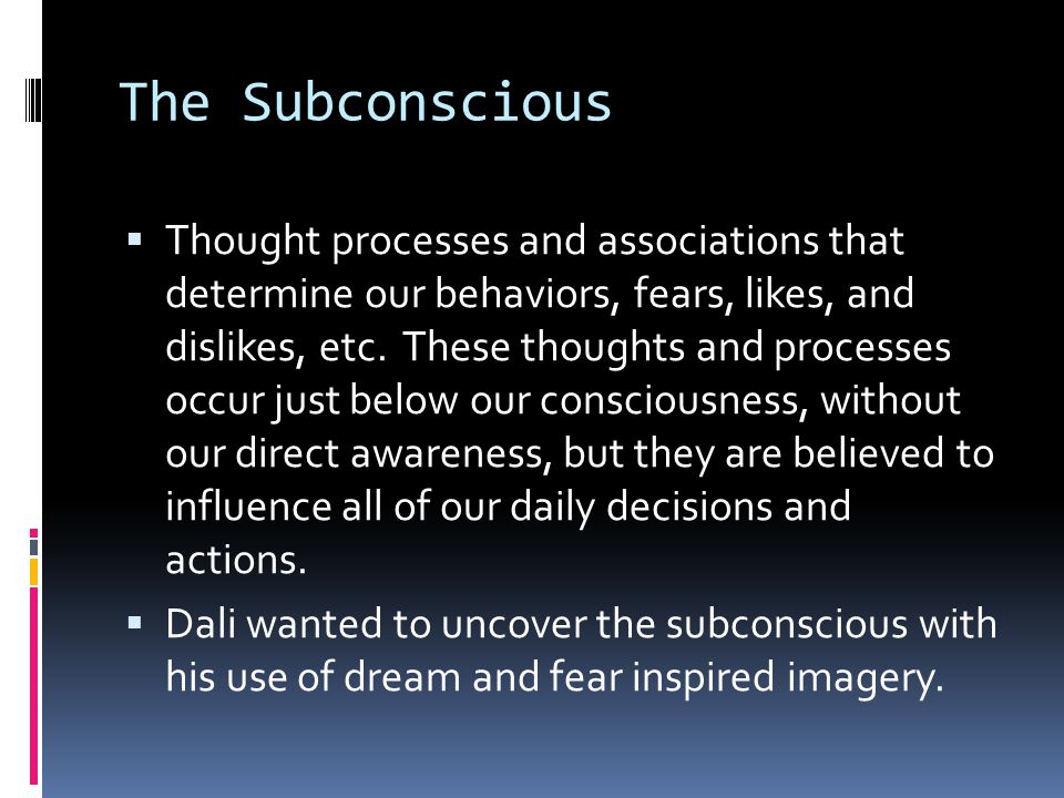 The Subconscious  Thought processes and associations that determine our behaviors, fears, likes, and dislikes, etc.