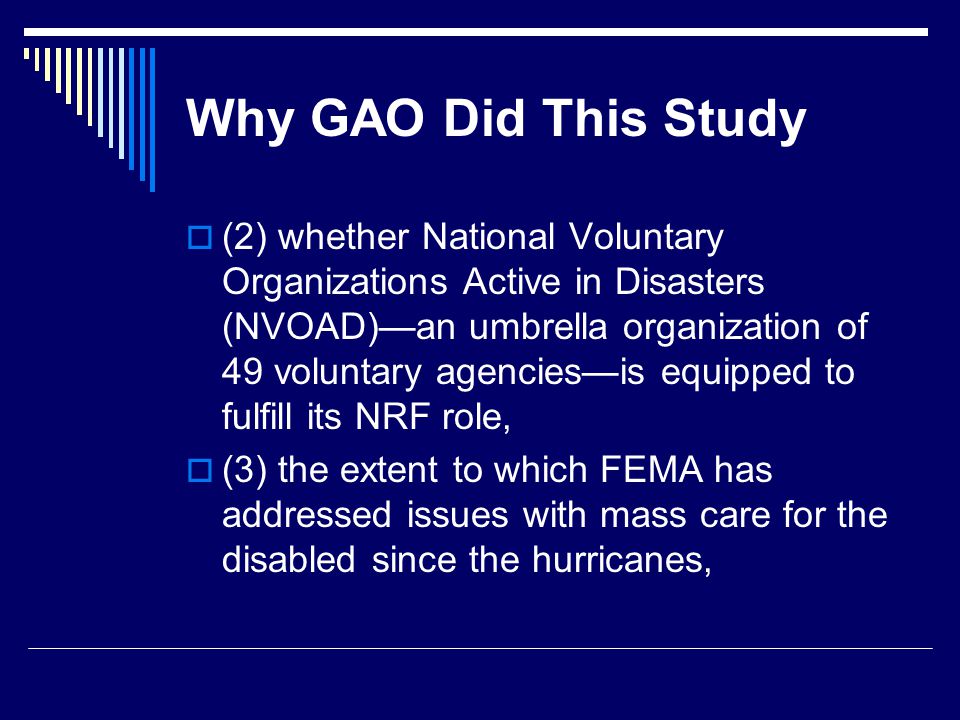Why GAO Did This Study  (2) whether National Voluntary Organizations Active in Disasters (NVOAD)—an umbrella organization of 49 voluntary agencies—is equipped to fulfill its NRF role,  (3) the extent to which FEMA has addressed issues with mass care for the disabled since the hurricanes,