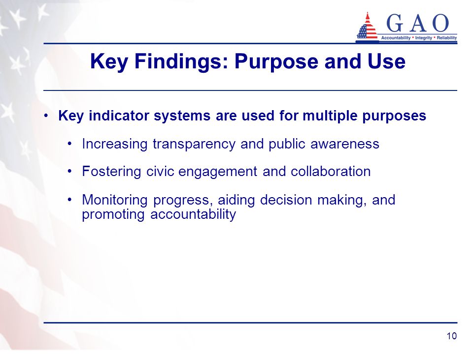 10 Key Findings: Purpose and Use Key indicator systems are used for multiple purposes Increasing transparency and public awareness Fostering civic engagement and collaboration Monitoring progress, aiding decision making, and promoting accountability