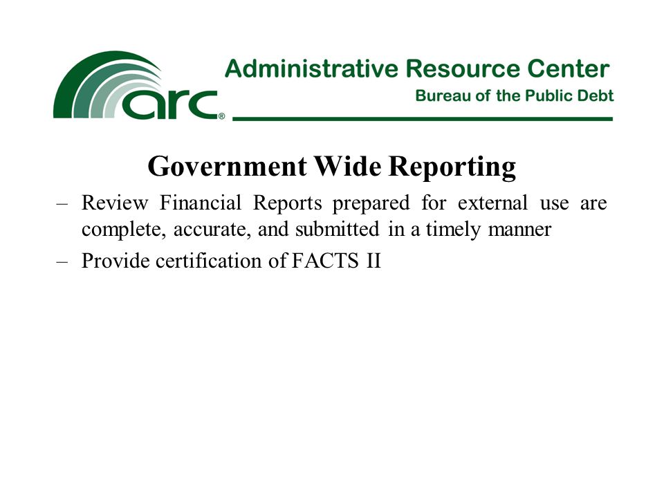 Government Wide Reporting –Review Financial Reports prepared for external use are complete, accurate, and submitted in a timely manner –Provide certification of FACTS II