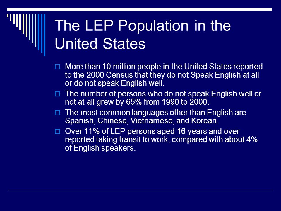 The LEP Population in the United States  More than 10 million people in the United States reported to the 2000 Census that they do not Speak English at all or do not speak English well.