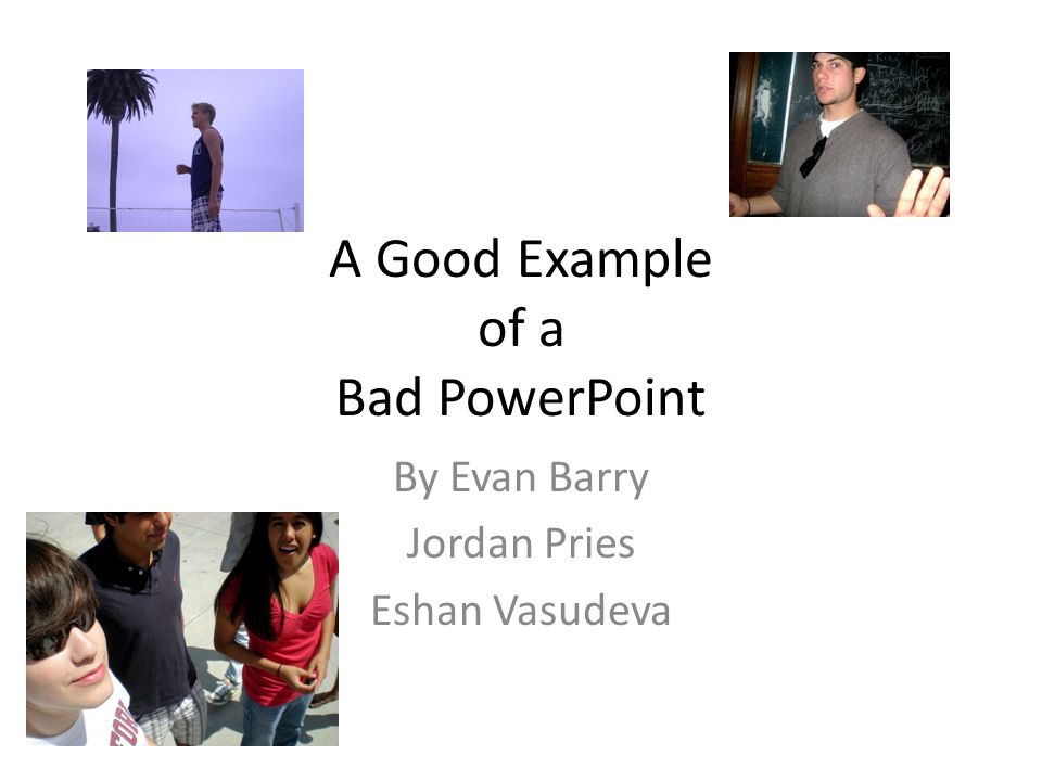 A Good Example of a Bad PowerPoint By Evan Barry Jordan Pries Eshan Vasudeva