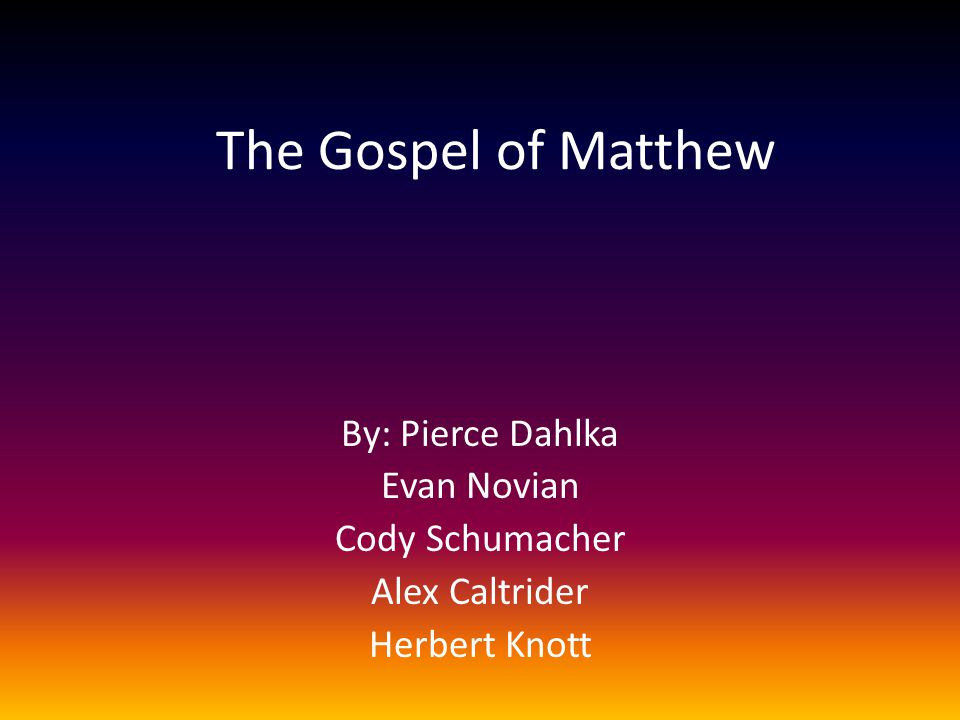 The Gospel of Matthew By: Pierce Dahlka Evan Novian Cody Schumacher Alex Caltrider Herbert Knott