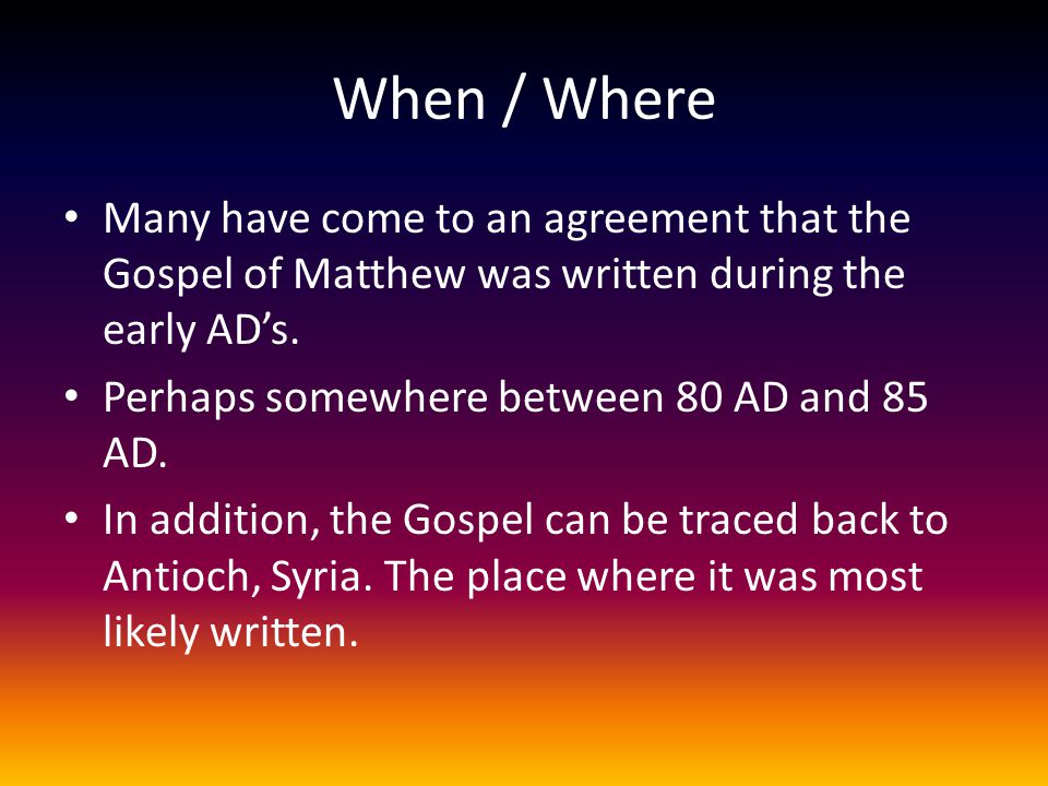 When / Where Many have come to an agreement that the Gospel of Matthew was written during the early AD’s.
