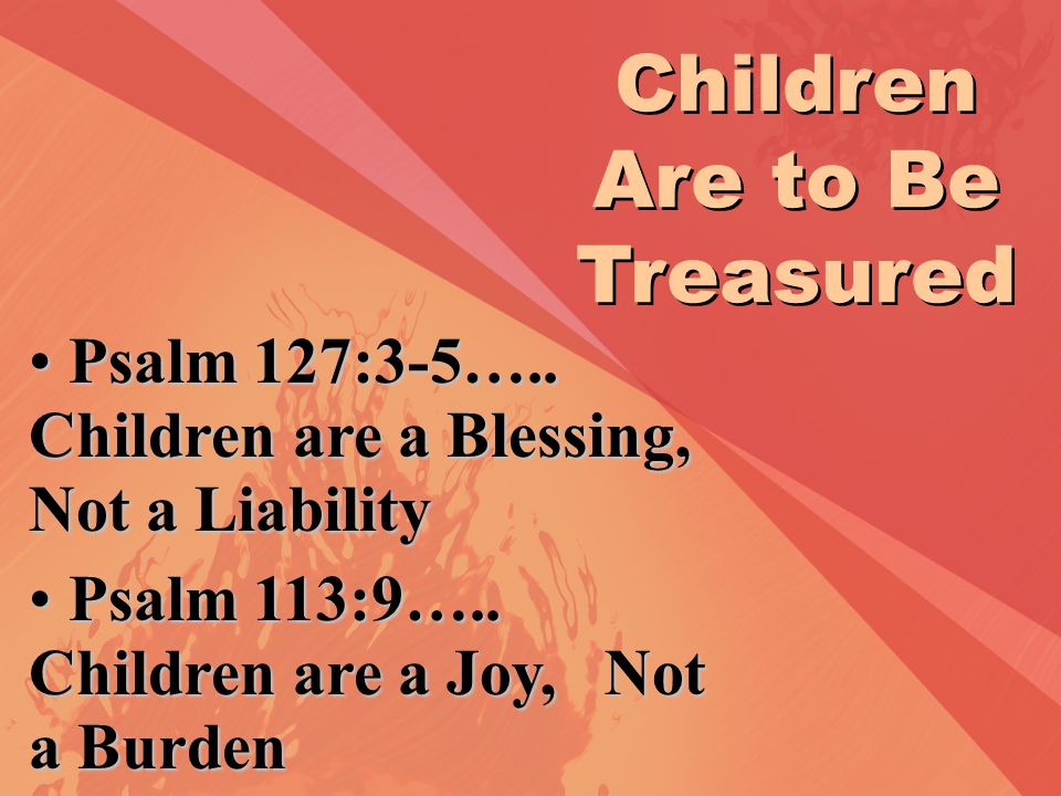 Children Are to Be Treasured Psalm 127:3-5…..