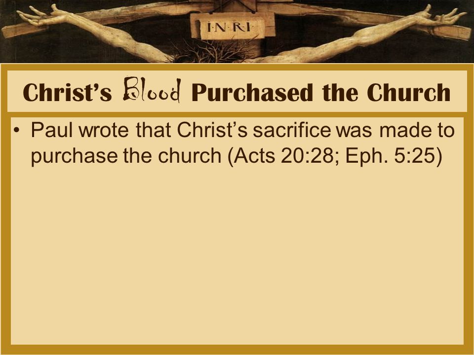 Christ’s Blood Purchased the Church Paul wrote that Christ’s sacrifice was made to purchase the church (Acts 20:28; Eph.