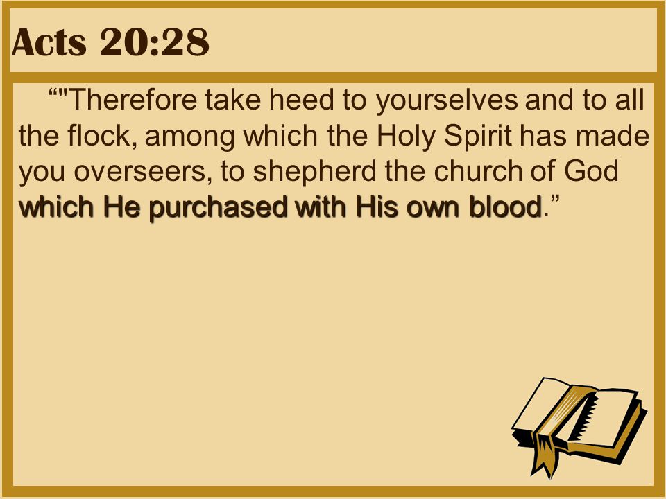 Acts 20:28 which He purchased with His own blood Therefore take heed to yourselves and to all the flock, among which the Holy Spirit has made you overseers, to shepherd the church of God which He purchased with His own blood.