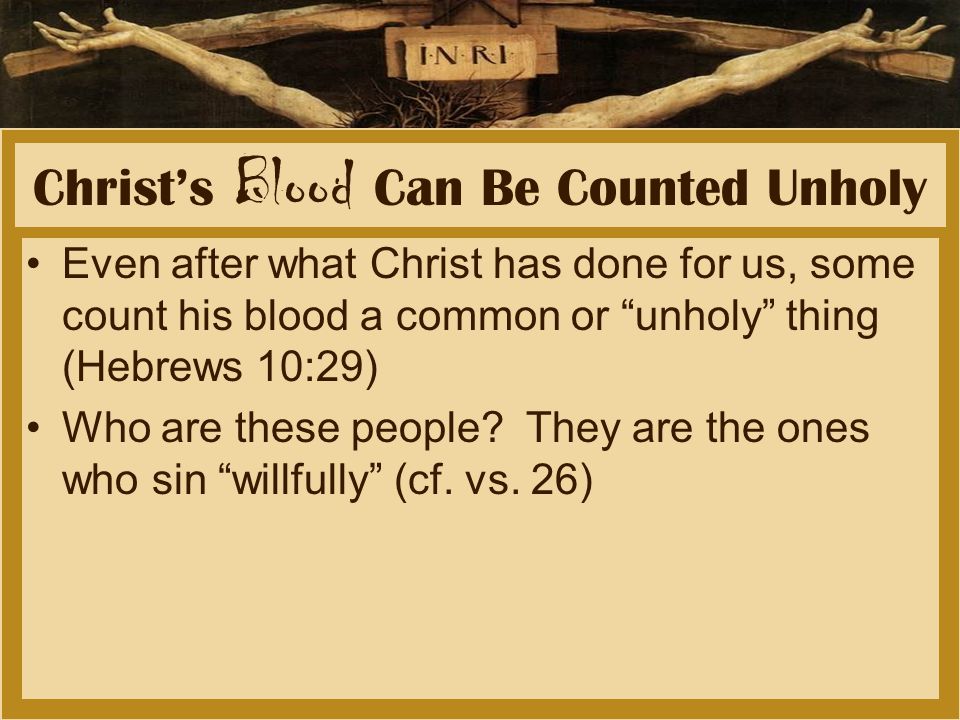 Christ’s Blood Can Be Counted Unholy Even after what Christ has done for us, some count his blood a common or unholy thing (Hebrews 10:29) Who are these people.