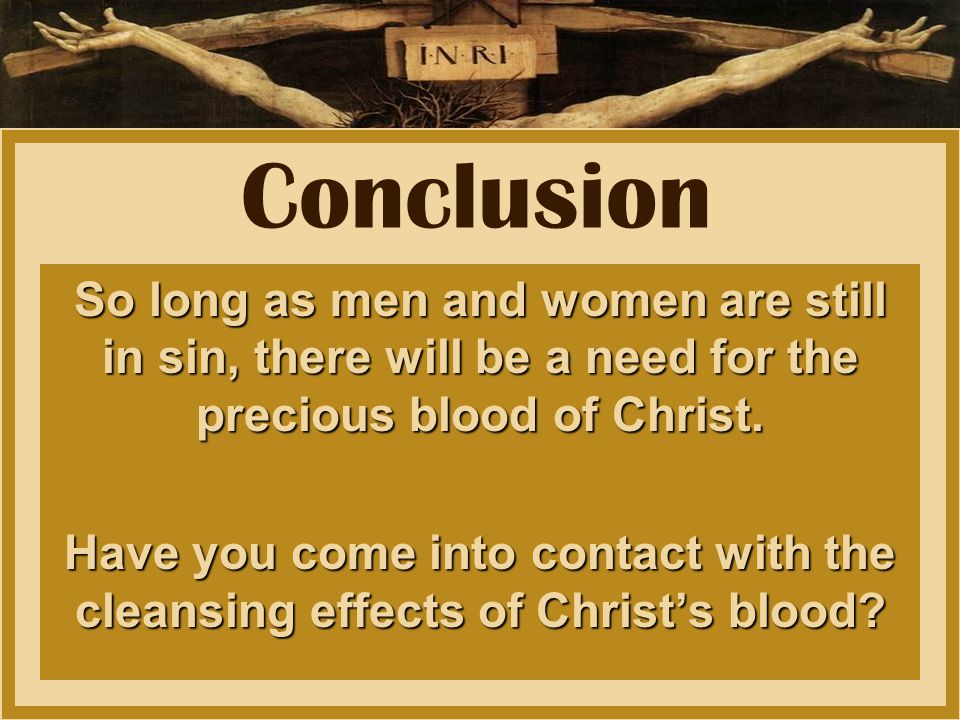 Conclusion So long as men and women are still in sin, there will be a need for the precious blood of Christ.