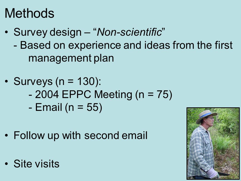Methods Survey design – Non-scientific - Based on experience and ideas from the first management plan Surveys (n = 130): EPPC Meeting (n = 75) -  (n = 55) Follow up with second  Site visits