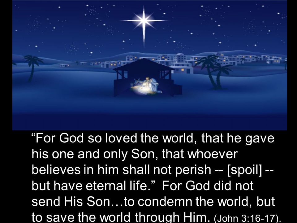 For God so loved the world, that he gave his one and only Son, that whoever believes in him shall not perish -- [spoil] -- but have eternal life. For God did not send His Son…to condemn the world, but to save the world through Him.