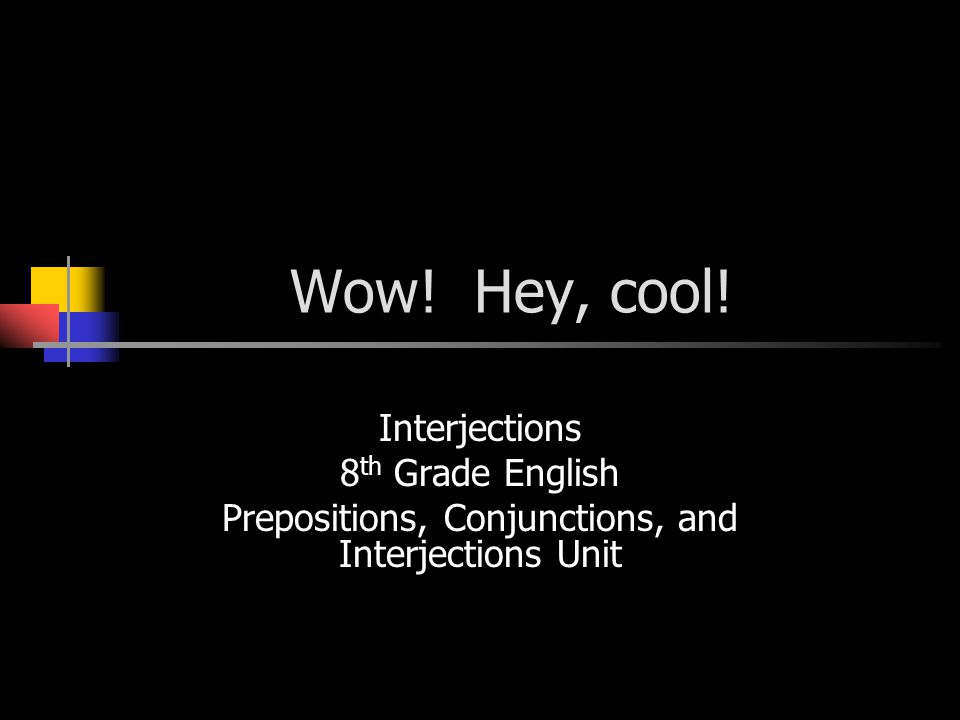 Wow! Hey, cool! Interjections 8 th Grade English Prepositions, Conjunctions, and Interjections Unit