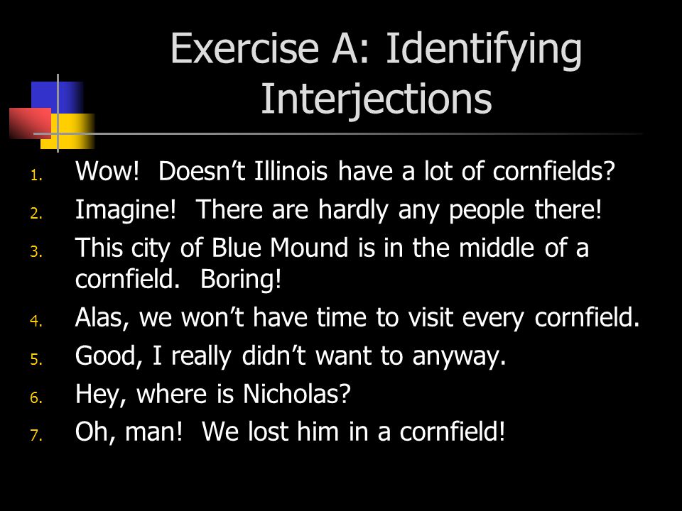 Exercise A: Identifying Interjections 1. Wow. Doesn’t Illinois have a lot of cornfields.
