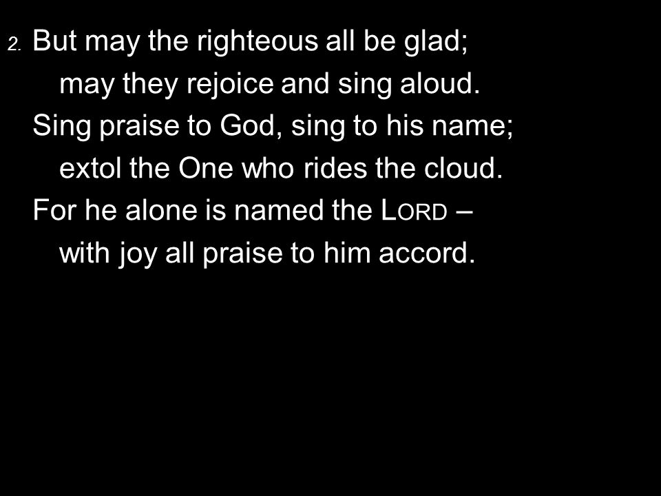 2. But may the righteous all be glad; may they rejoice and sing aloud.