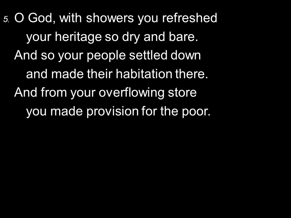 5. O God, with showers you refreshed your heritage so dry and bare.