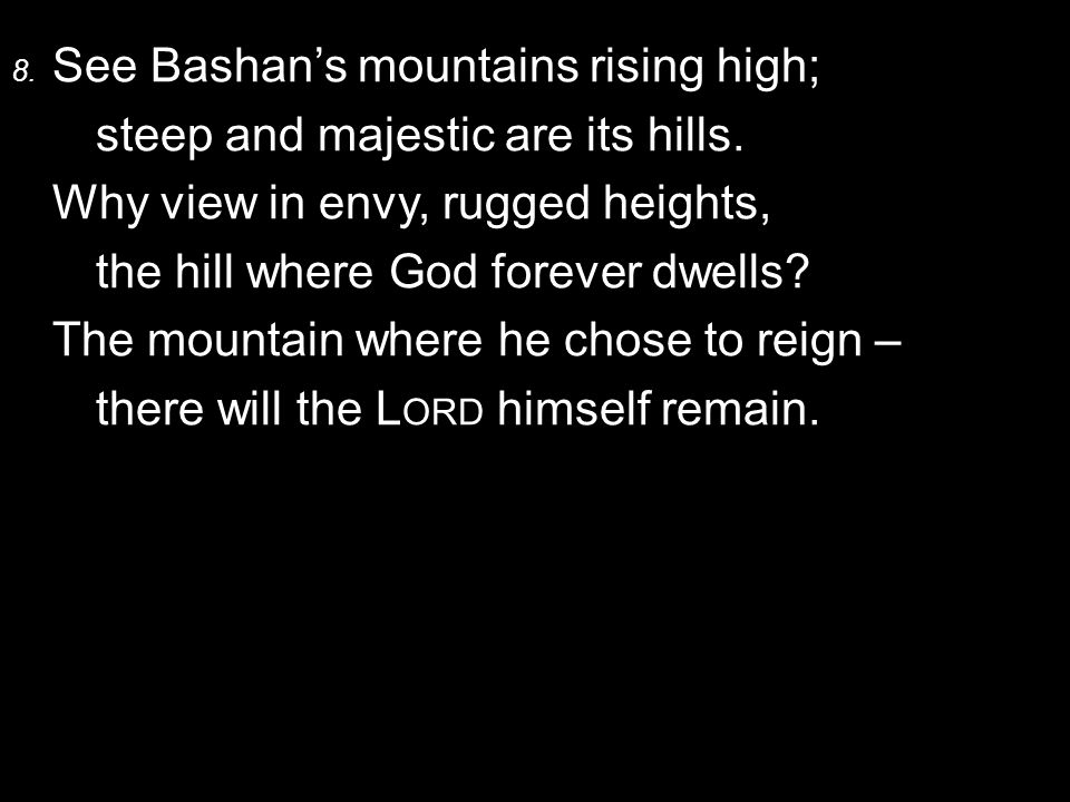 8. See Bashan’s mountains rising high; steep and majestic are its hills.