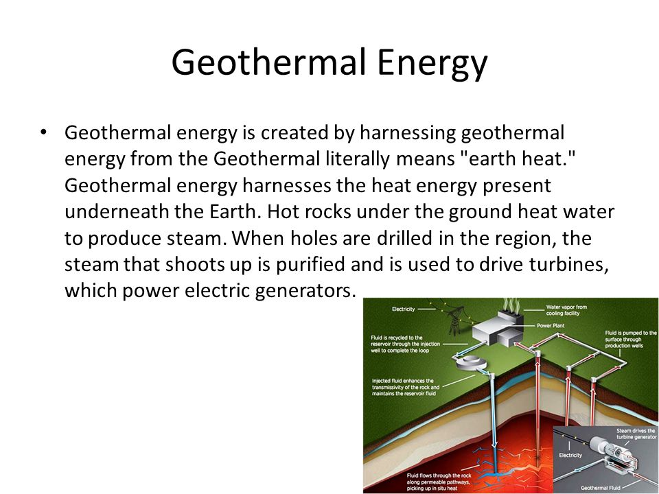 Geothermal Energy Geothermal energy is created by harnessing geothermal energy from the Geothermal literally means earth heat. Geothermal energy harnesses the heat energy present underneath the Earth.