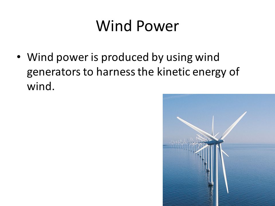 Wind Power Wind power is produced by using wind generators to harness the kinetic energy of wind.