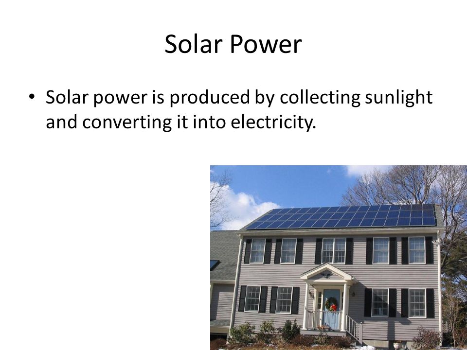 Solar Power Solar power is produced by collecting sunlight and converting it into electricity.