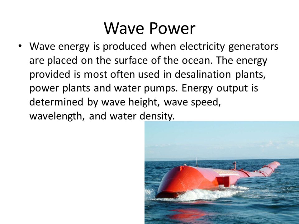 Wave Power Wave energy is produced when electricity generators are placed on the surface of the ocean.