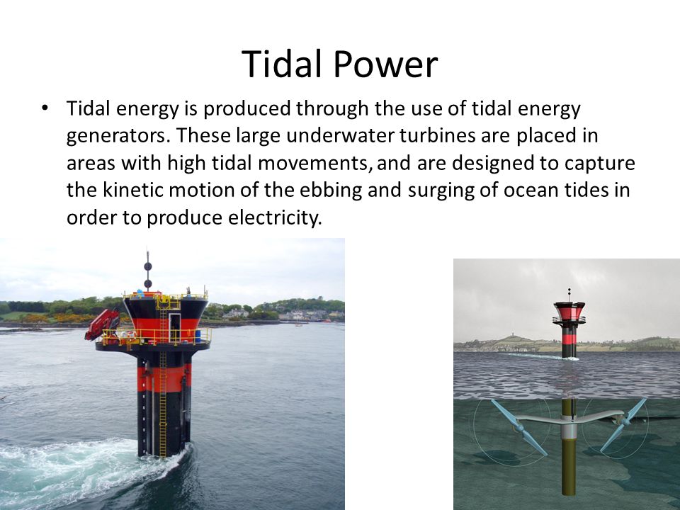 Tidal Power Tidal energy is produced through the use of tidal energy generators.