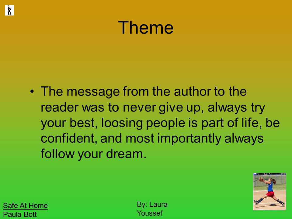 Safe At Home Paula Bott By: Laura Youssef Theme The message from the author to the reader was to never give up, always try your best, loosing people is part of life, be confident, and most importantly always follow your dream.