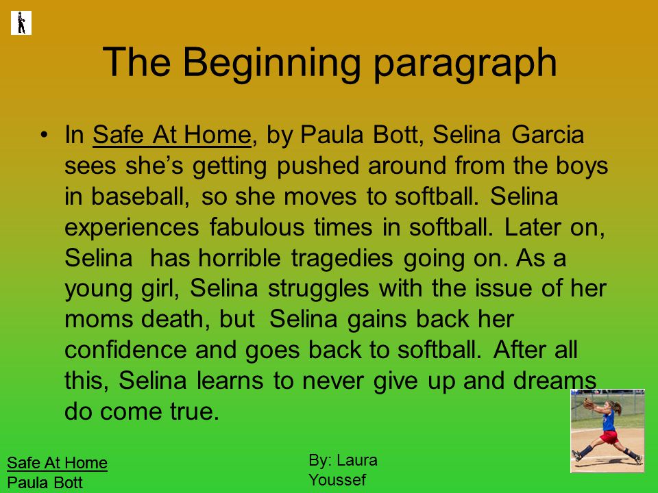 Safe At Home Paula Bott By: Laura Youssef The Beginning paragraph In Safe At Home, by Paula Bott, Selina Garcia sees she’s getting pushed around from the boys in baseball, so she moves to softball.