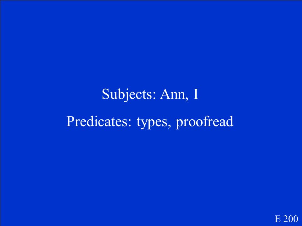 Ann types the report, and I proofread it. What are the subjects and predicates E 200